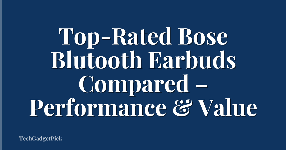 Top-Rated Bose Blutooth Earbuds Compared – Performance & Value