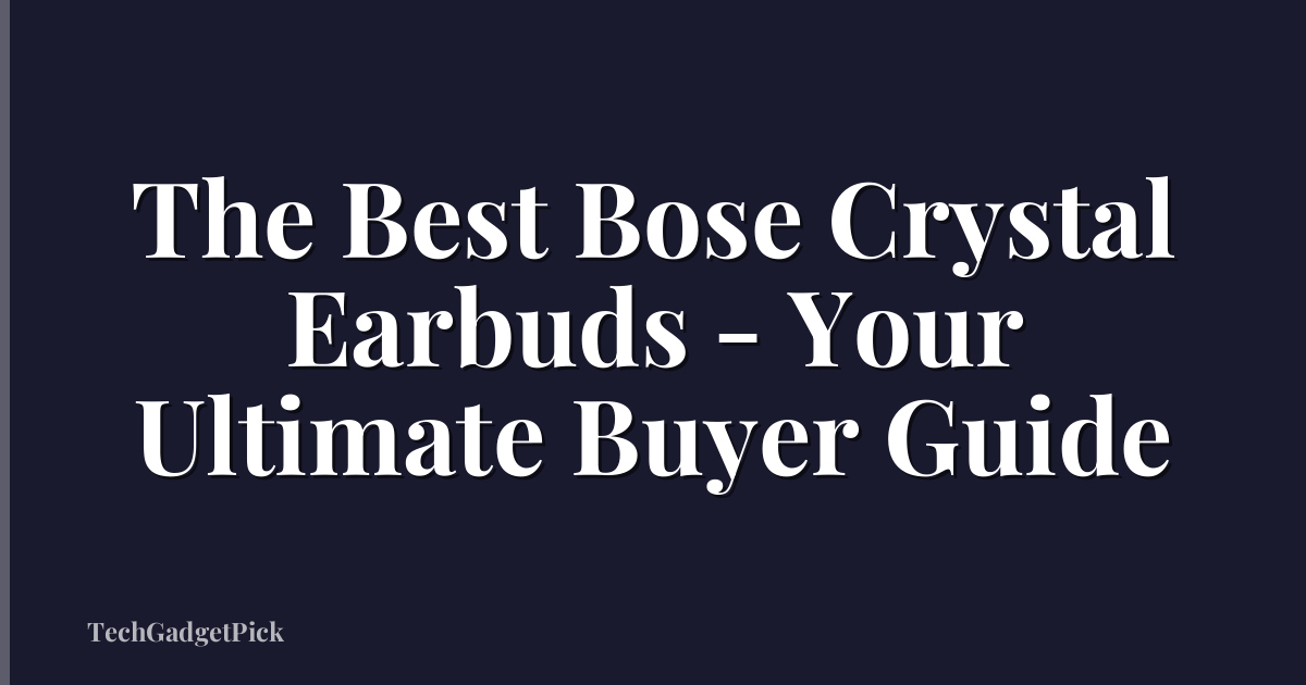 The Best Bose Crystal Earbuds - Your Ultimate Buyer Guide