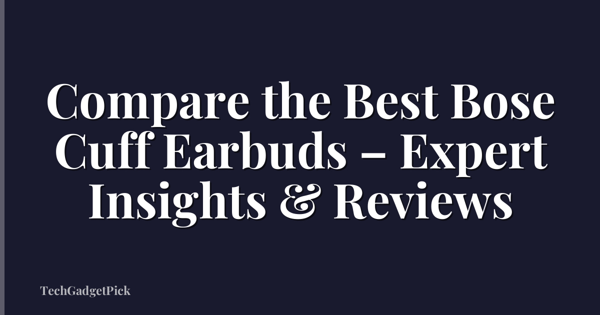 Compare the Best Bose Cuff Earbuds – Expert Insights & Reviews