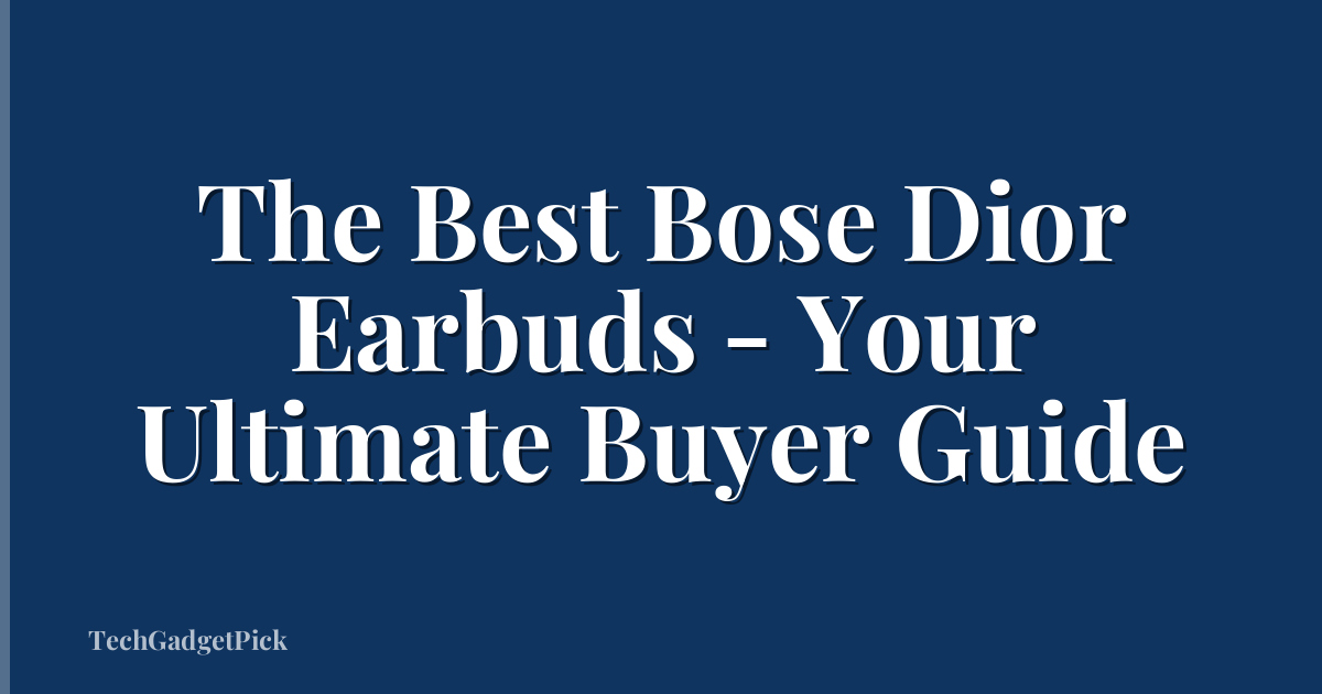 The Best Bose Dior Earbuds - Your Ultimate Buyer Guide