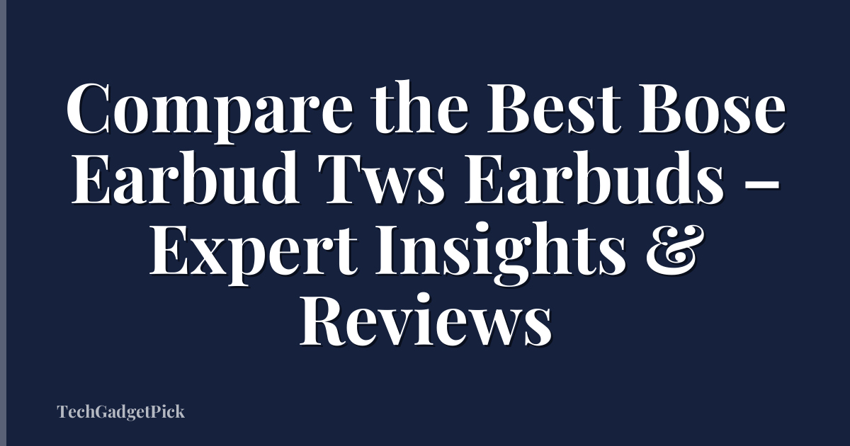 Compare the Best Bose Earbud Tws Earbuds – Expert Insights & Reviews