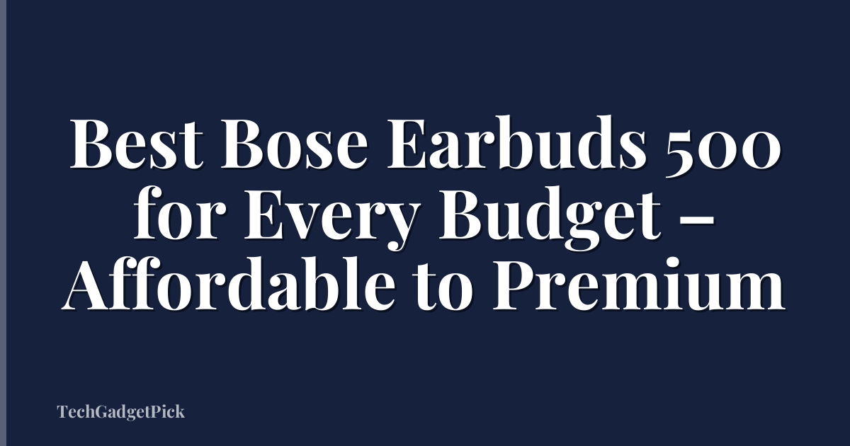 Best Bose Earbuds 500 for Every Budget – Affordable to Premium
