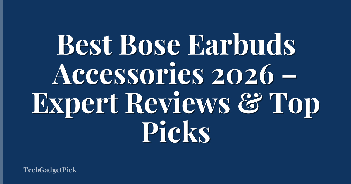 Best Bose Earbuds Accessories 2026 – Expert Reviews & Top Picks
