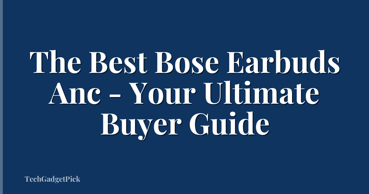 The Best Bose Earbuds Anc - Your Ultimate Buyer Guide