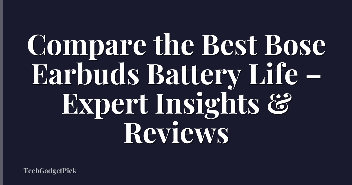 Compare the Best Bose Earbuds Battery Life – Expert Insights & Reviews