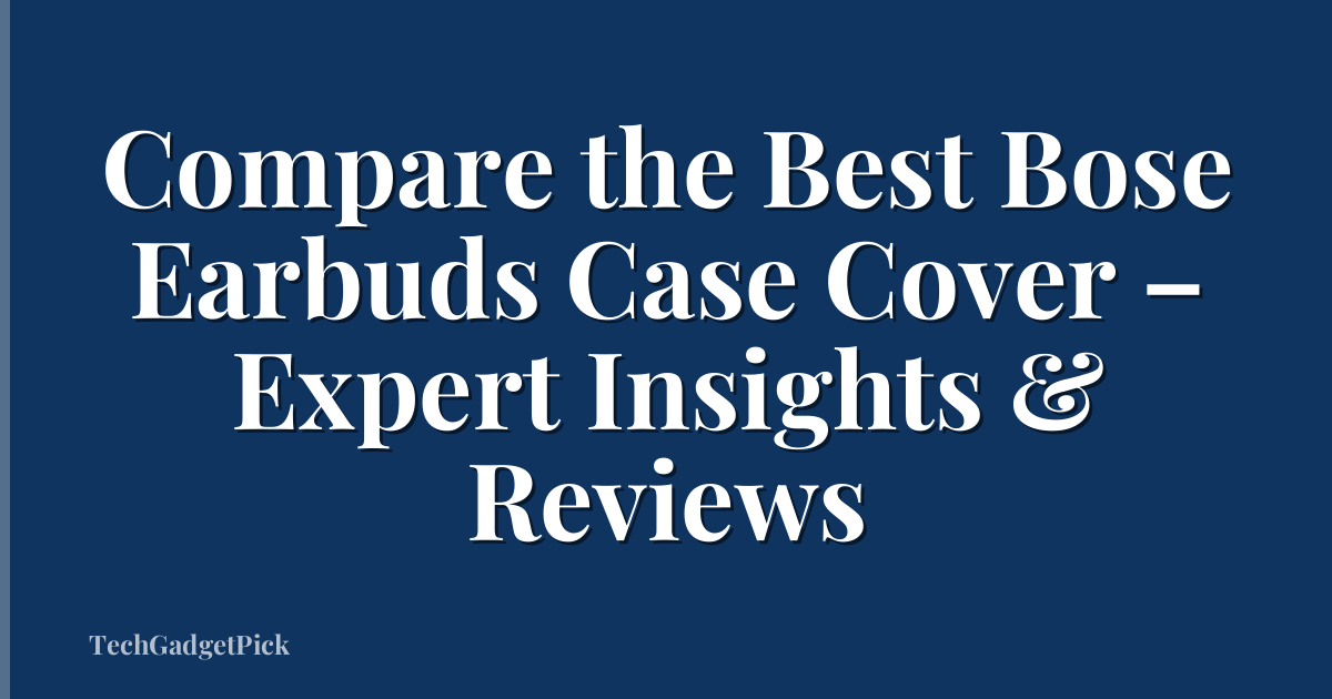 Compare the Best Bose Earbuds Case Cover – Expert Insights & Reviews