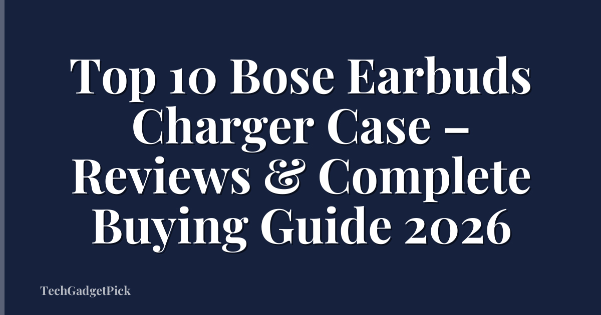 Top 10 Bose Earbuds Charger Case – Reviews & Complete Buying Guide 2026
