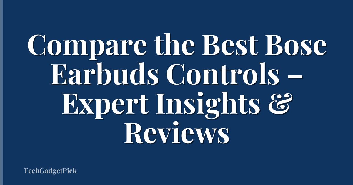 Compare the Best Bose Earbuds Controls – Expert Insights & Reviews