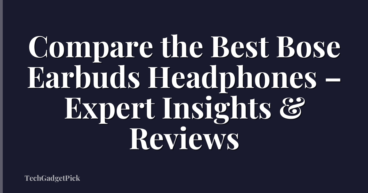 Compare the Best Bose Earbuds Headphones – Expert Insights & Reviews