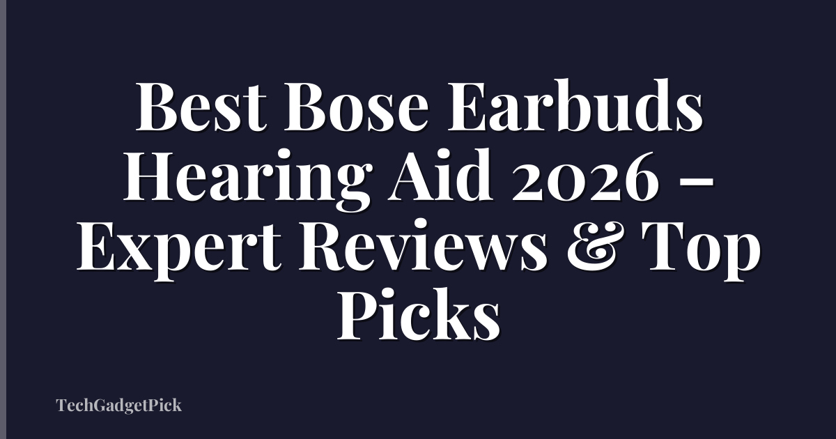 Best Bose Earbuds Hearing Aid 2026 – Expert Reviews & Top Picks
