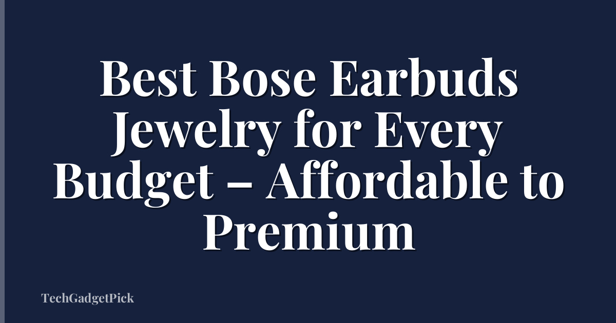 Best Bose Earbuds Jewelry for Every Budget – Affordable to Premium