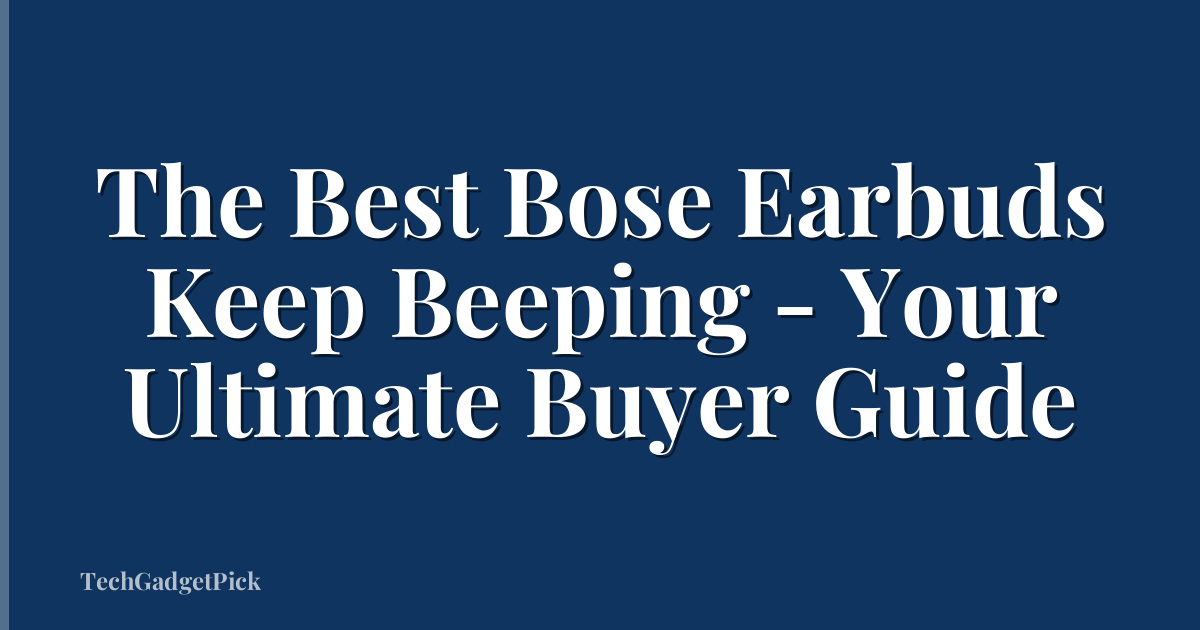 The Best Bose Earbuds Keep Beeping - Your Ultimate Buyer Guide