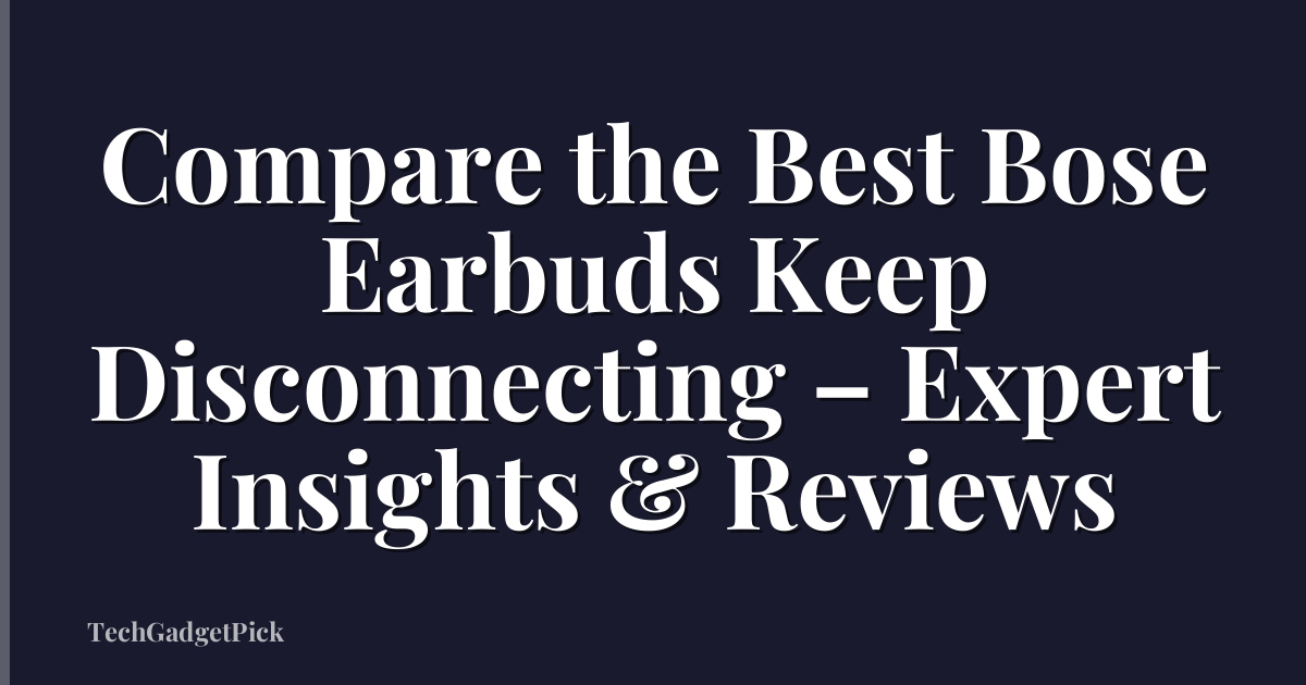 Compare the Best Bose Earbuds Keep Disconnecting – Expert Insights & Reviews
