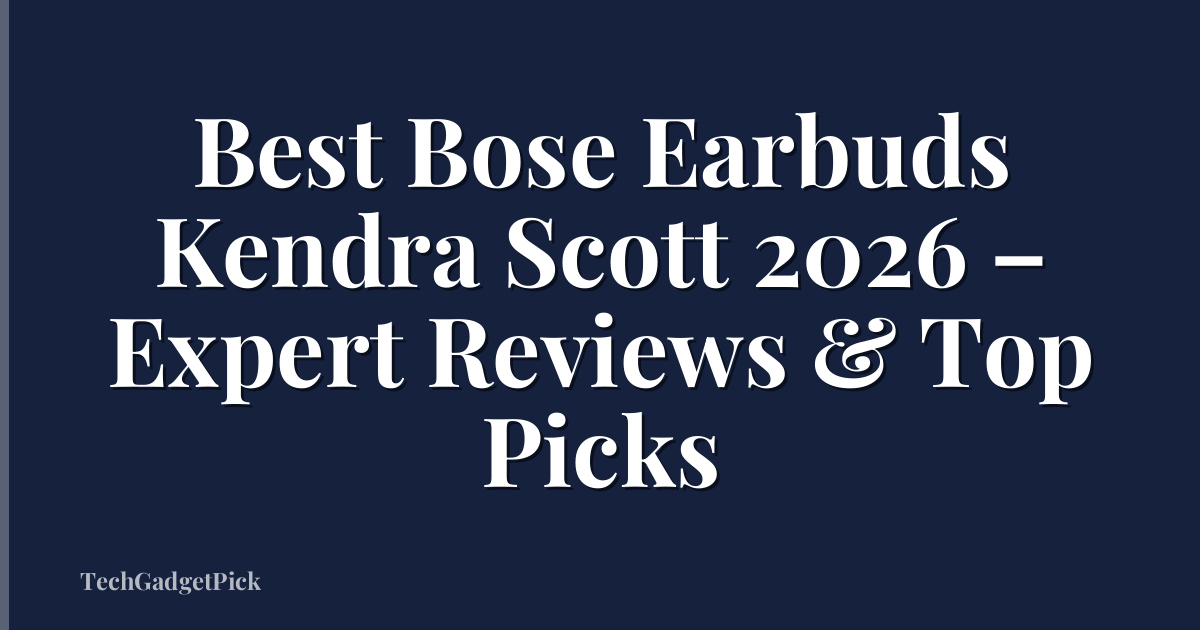 Best Bose Earbuds Kendra Scott 2026 – Expert Reviews & Top Picks