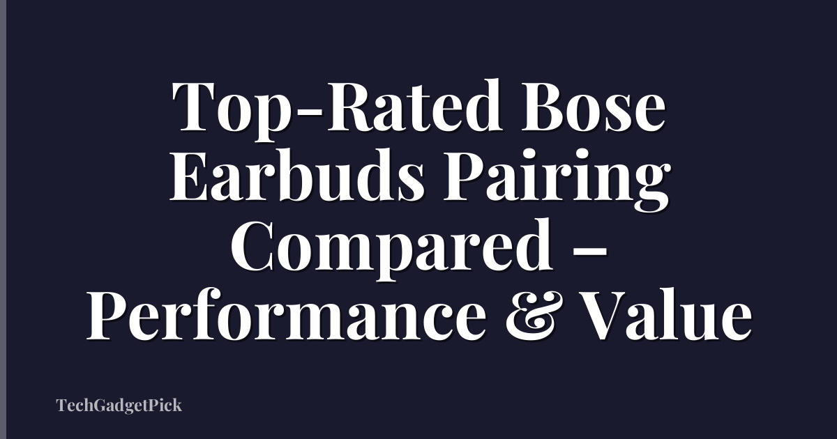 Top-Rated Bose Earbuds Pairing Compared – Performance & Value