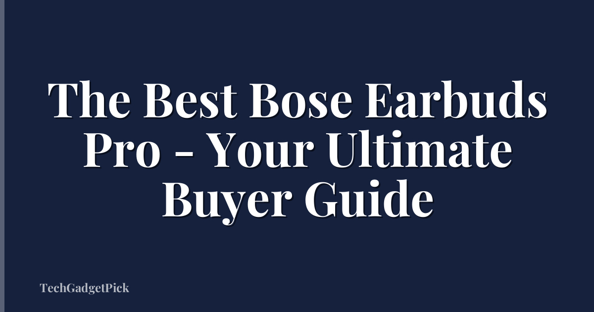 The Best Bose Earbuds Pro - Your Ultimate Buyer Guide
