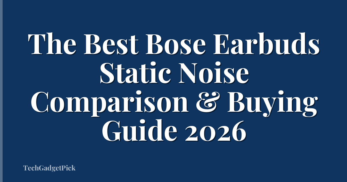 The Best Bose Earbuds Static Noise Comparison & Buying Guide 2026