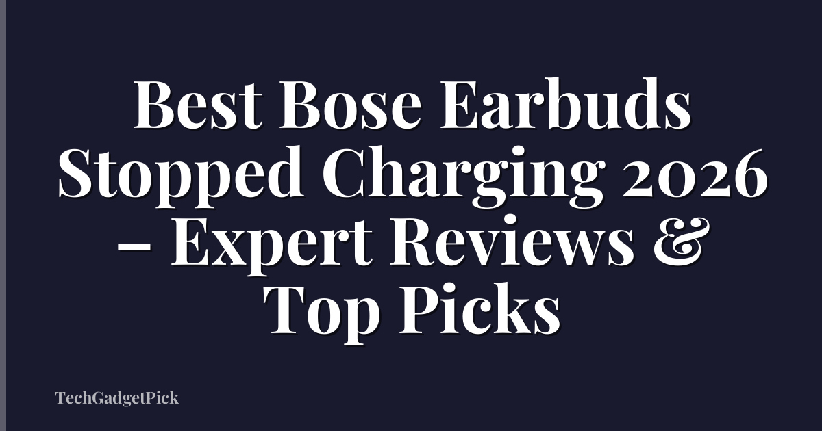 Best Bose Earbuds Stopped Charging 2026 – Expert Reviews & Top Picks