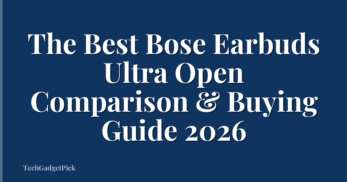 The Best Bose Earbuds Ultra Open Comparison & Buying Guide 2026