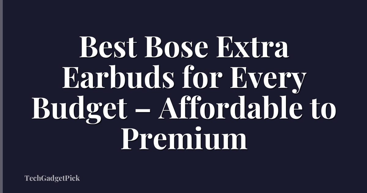 Best Bose Extra Earbuds for Every Budget – Affordable to Premium