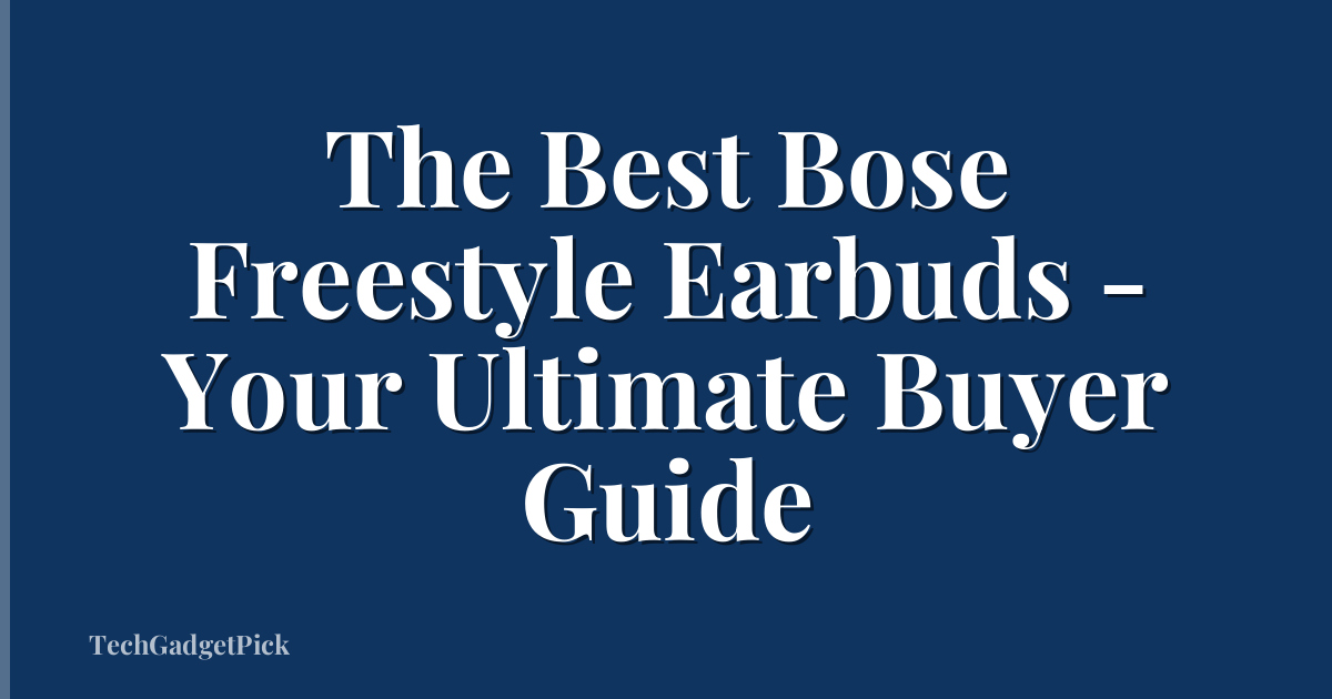 The Best Bose Freestyle Earbuds - Your Ultimate Buyer Guide