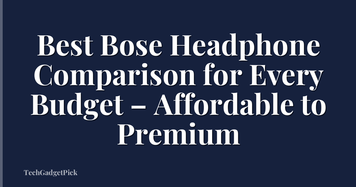 Best Bose Headphone Comparison for Every Budget – Affordable to Premium
