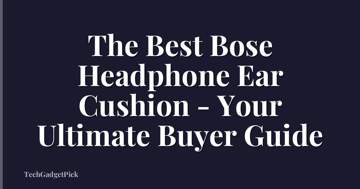 The Best Bose Headphone Ear Cushion - Your Ultimate Buyer Guide
