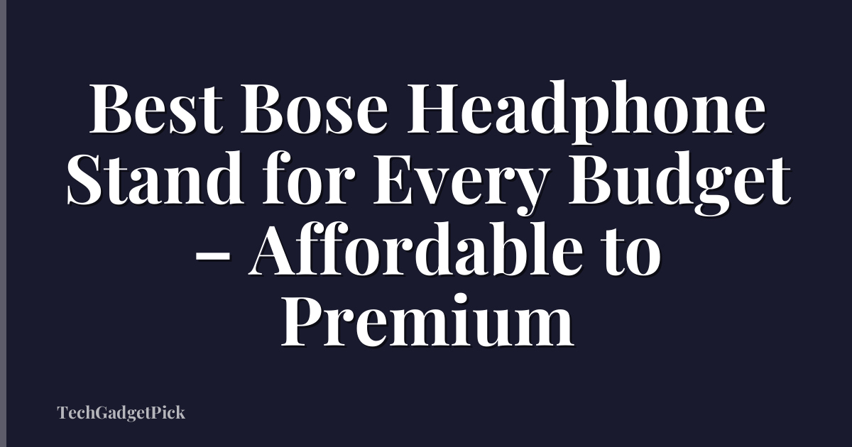 Best Bose Headphone Stand for Every Budget – Affordable to Premium