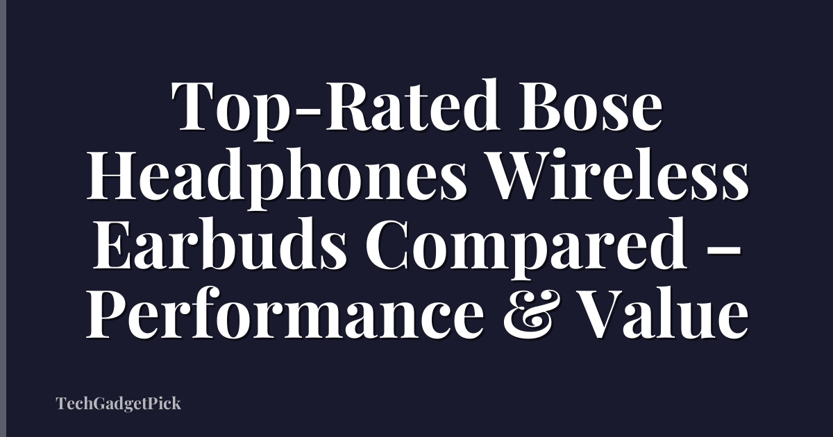 Top-Rated Bose Headphones Wireless Earbuds Compared – Performance & Value