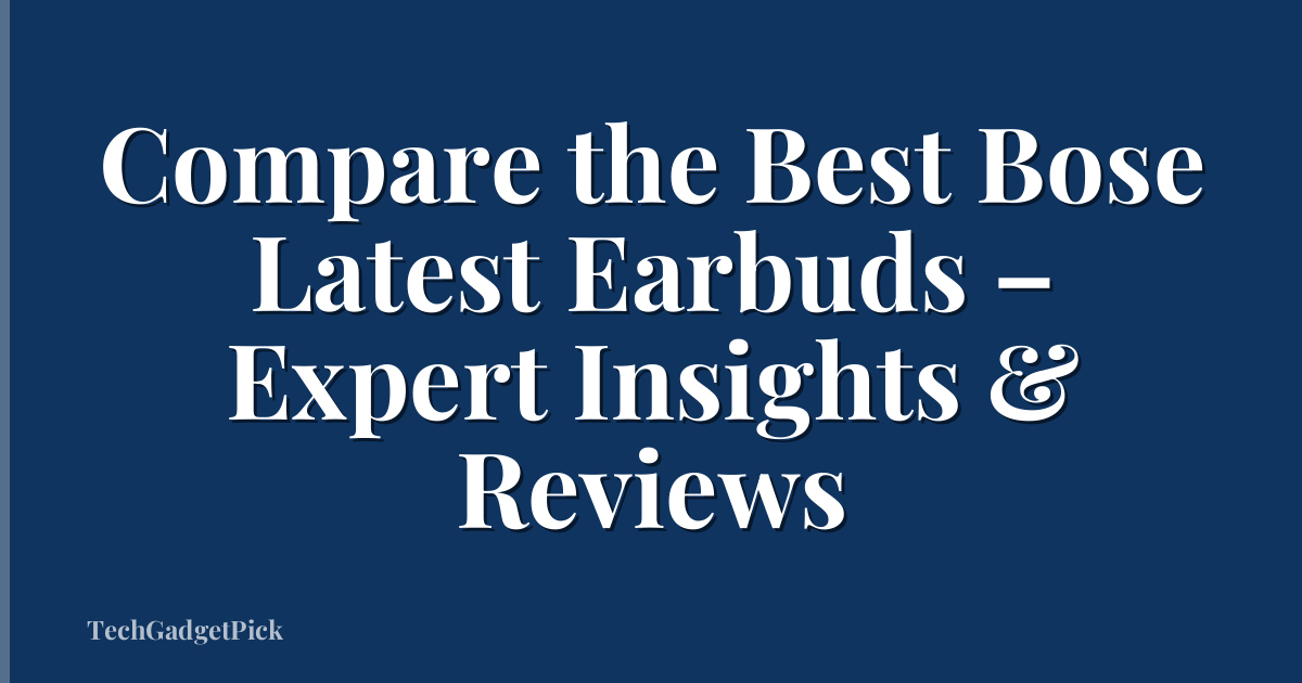 Compare the Best Bose Latest Earbuds – Expert Insights & Reviews