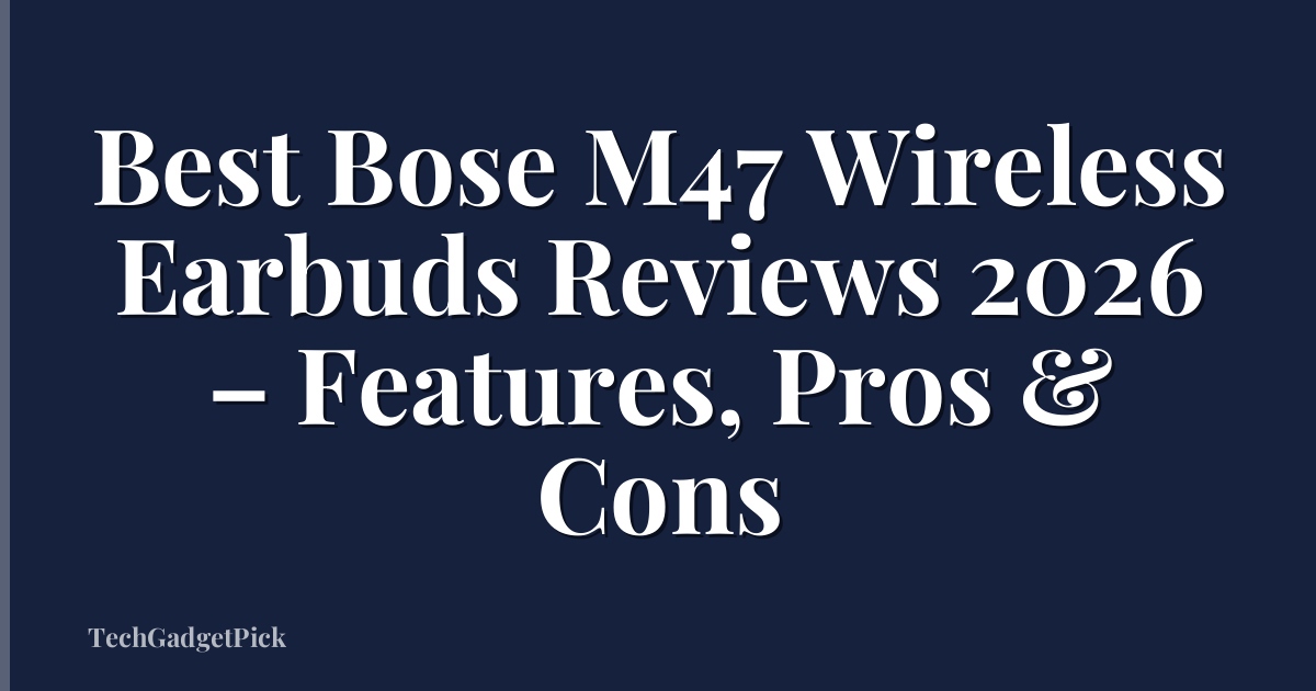 Best Bose M47 Wireless Earbuds Reviews 2026 – Features, Pros & Cons
