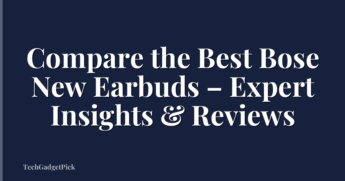 Compare the Best Bose New Earbuds – Expert Insights & Reviews