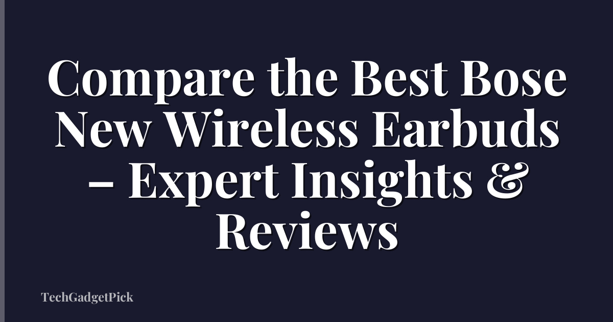 Compare the Best Bose New Wireless Earbuds – Expert Insights & Reviews