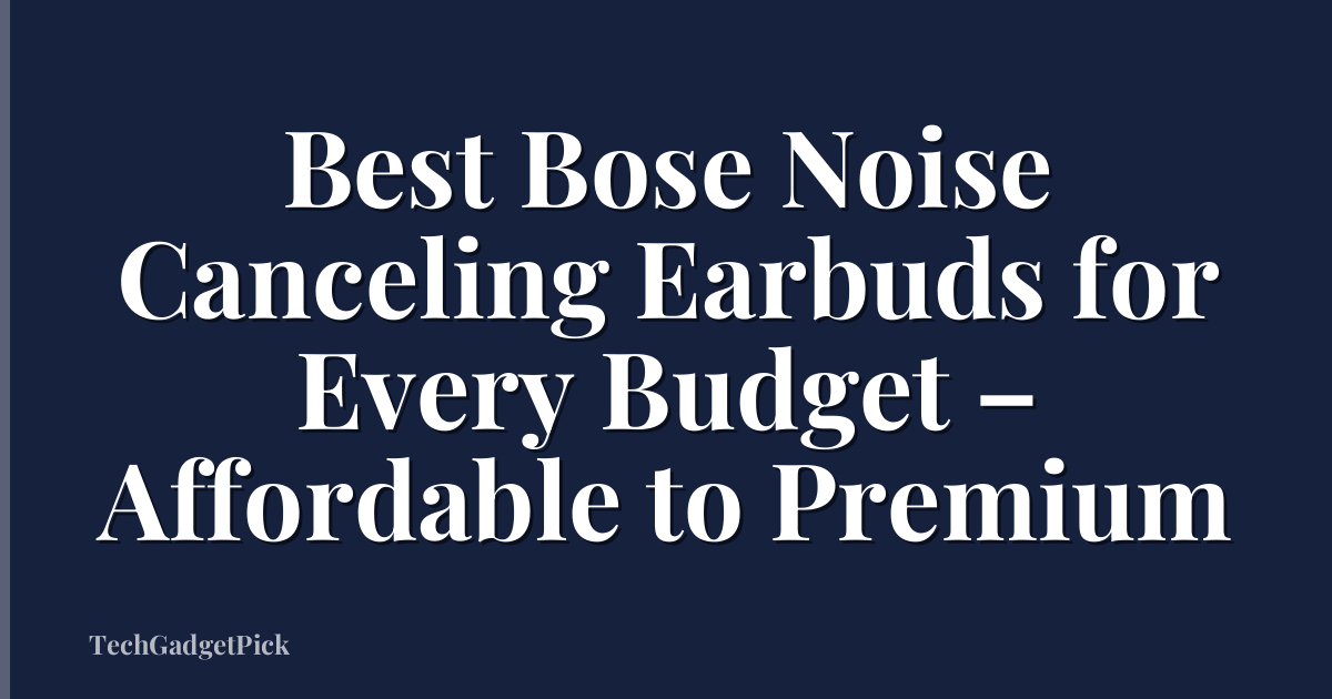 Best Bose Noise Canceling Earbuds for Every Budget – Affordable to Premium