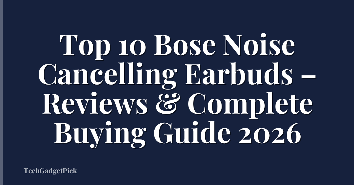Top 10 Bose Noise Cancelling Earbuds – Reviews & Complete Buying Guide 2026