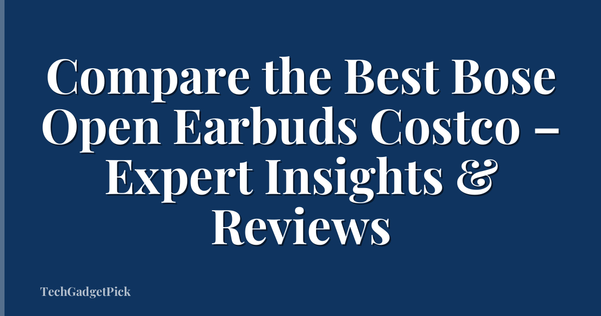 Compare the Best Bose Open Earbuds Costco – Expert Insights & Reviews