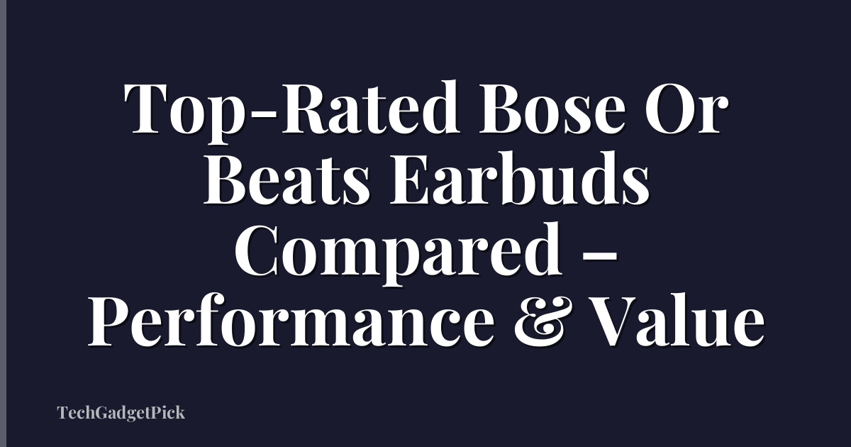 Top-Rated Bose Or Beats Earbuds Compared – Performance & Value