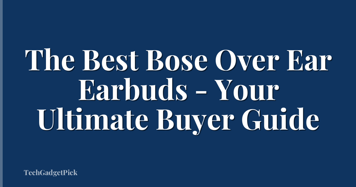 The Best Bose Over Ear Earbuds - Your Ultimate Buyer Guide