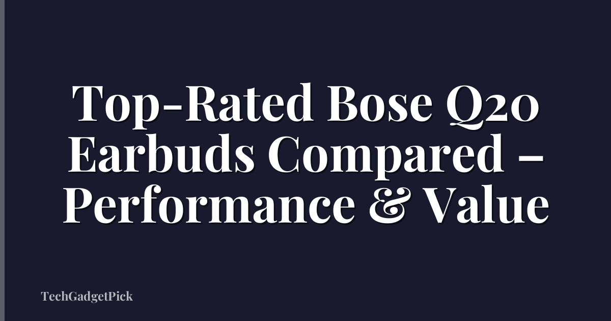 Top-Rated Bose Q20 Earbuds Compared – Performance & Value