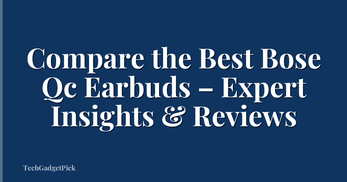 Compare the Best Bose Qc Earbuds – Expert Insights & Reviews