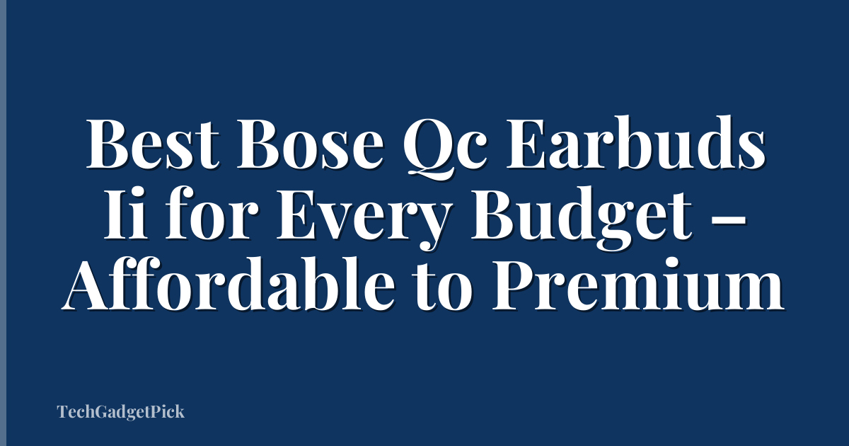 Best Bose Qc Earbuds Ii for Every Budget – Affordable to Premium