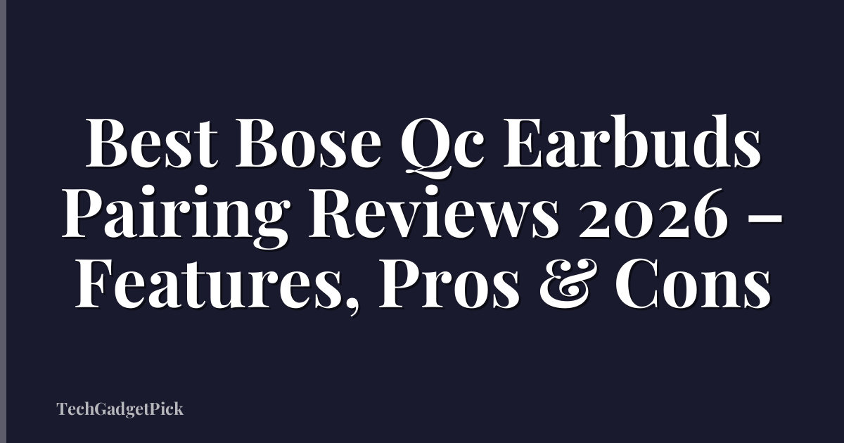 Best Bose Qc Earbuds Pairing Reviews 2026 – Features, Pros & Cons