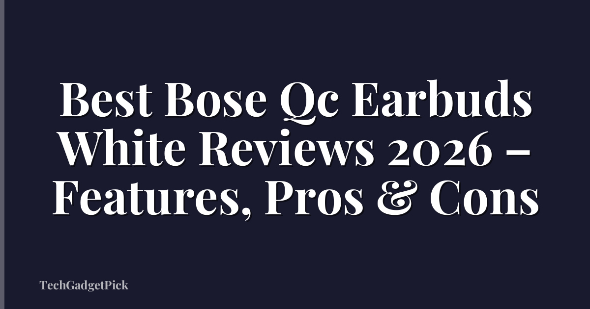 Best Bose Qc Earbuds White Reviews 2026 – Features, Pros & Cons