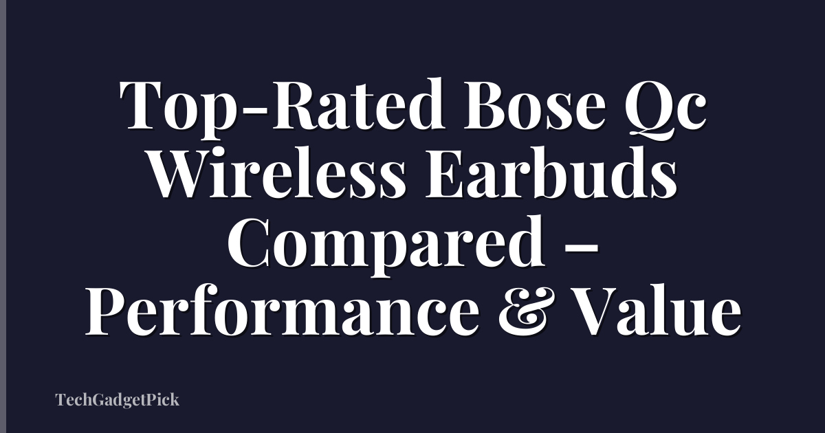 Top-Rated Bose Qc Wireless Earbuds Compared – Performance & Value