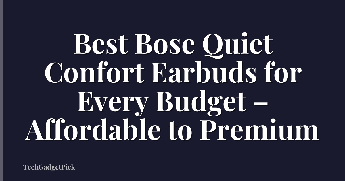 Best Bose Quiet Confort Earbuds for Every Budget – Affordable to Premium