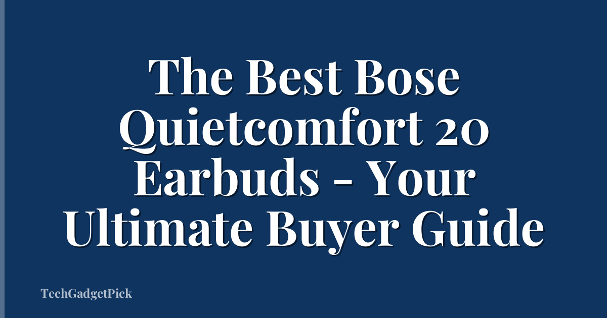 The Best Bose Quietcomfort 20 Earbuds - Your Ultimate Buyer Guide