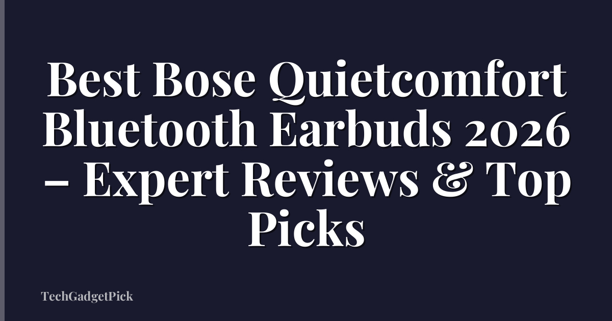 Best Bose Quietcomfort Bluetooth Earbuds 2026 – Expert Reviews & Top Picks