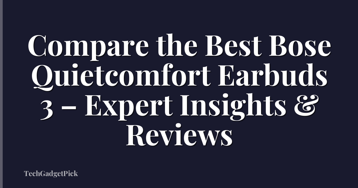 Compare the Best Bose Quietcomfort Earbuds 3 – Expert Insights & Reviews