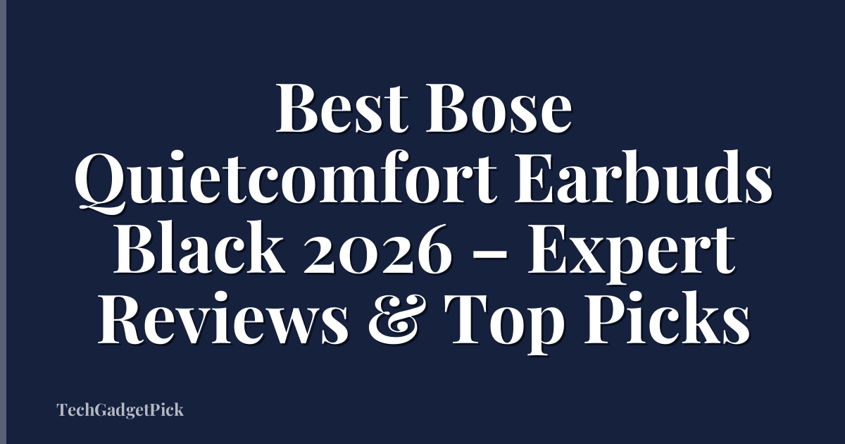 Best Bose Quietcomfort Earbuds Black 2026 – Expert Reviews & Top Picks