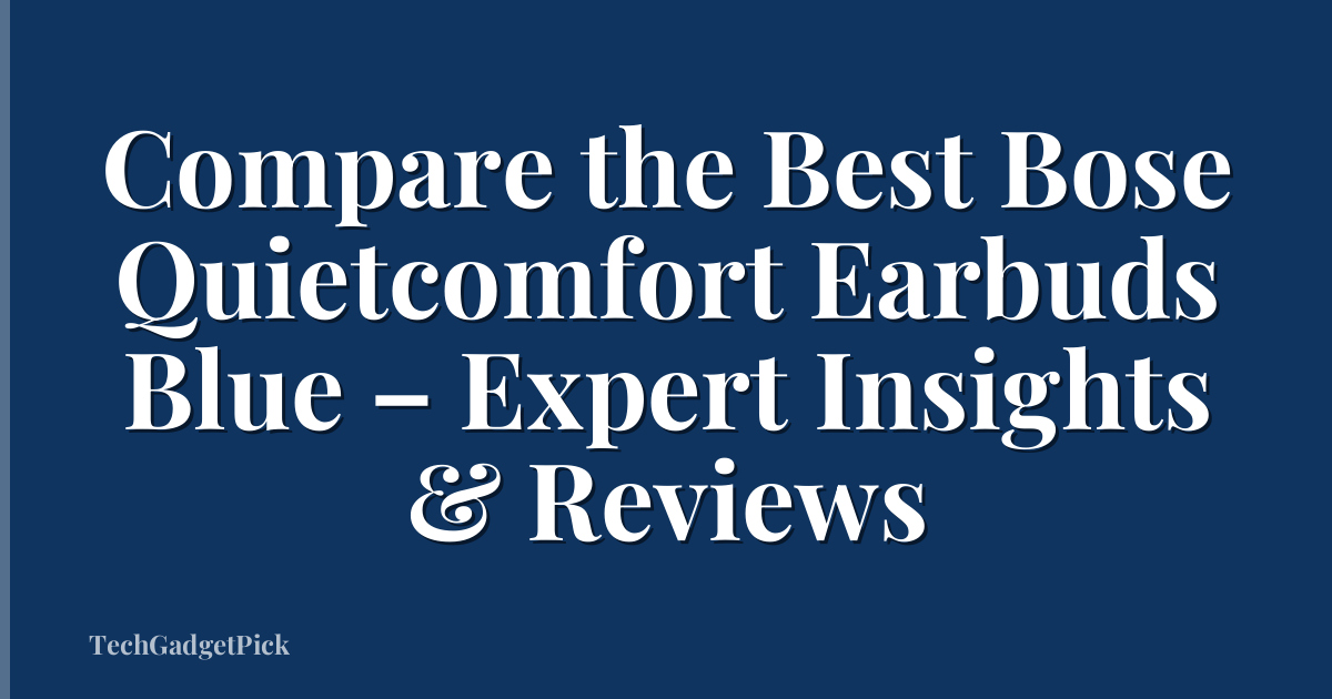 Compare the Best Bose Quietcomfort Earbuds Blue – Expert Insights & Reviews